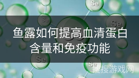 鱼露如何提高血清蛋白含量和免疫功能