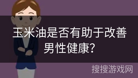 玉米油是否有助于改善男性健康？