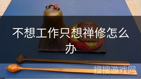 不想工作只想禅修怎么办