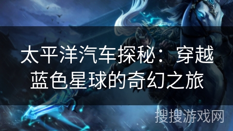 太平洋汽车探秘：穿越蓝色星球的奇幻之旅