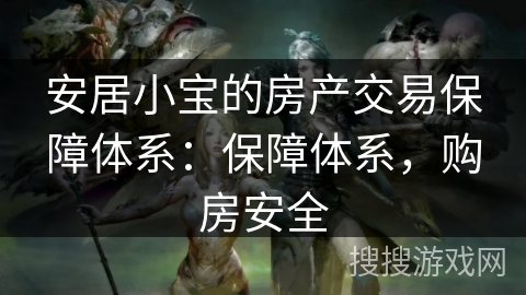 安居小宝的房产交易保障体系：保障体系，购房安全