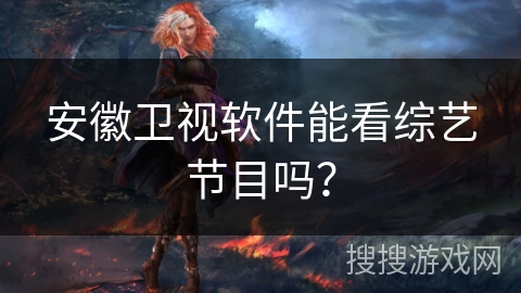 安徽卫视软件能看综艺节目吗？