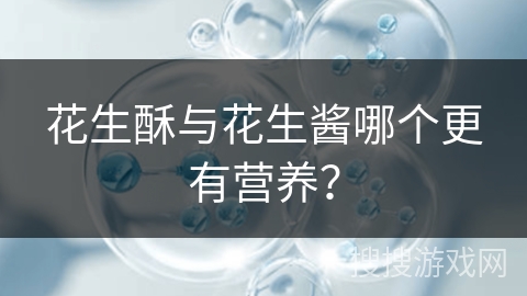 花生酥与花生酱哪个更有营养？