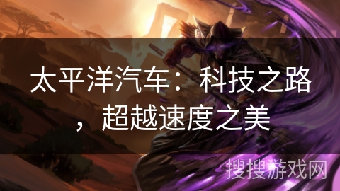 太平洋汽车：科技之路，超越速度之美