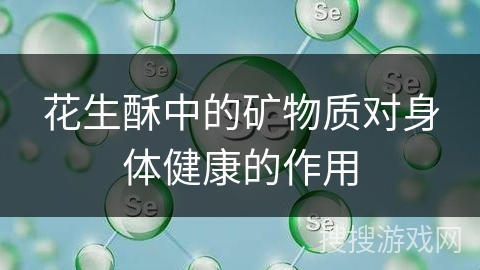花生酥中的矿物质对身体健康的作用