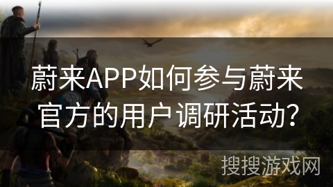 蔚来APP如何参与蔚来官方的用户调研活动？