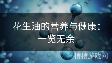 花生油的营养与健康：一览无余
