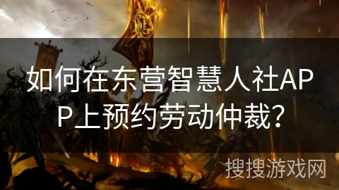 如何在东营智慧人社APP上预约劳动仲裁？