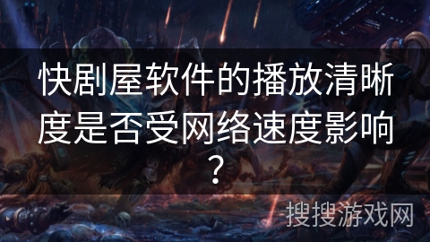 快剧屋软件的播放清晰度是否受网络速度影响？