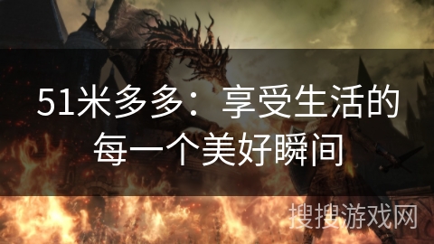 51米多多：享受生活的每一个美好瞬间