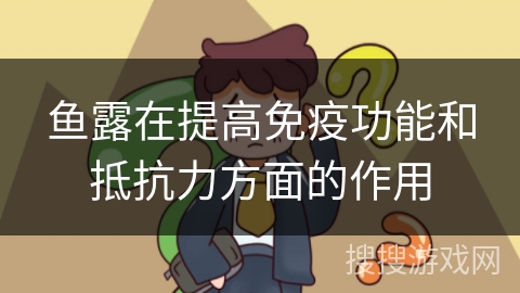 鱼露在提高免疫功能和抵抗力方面的作用