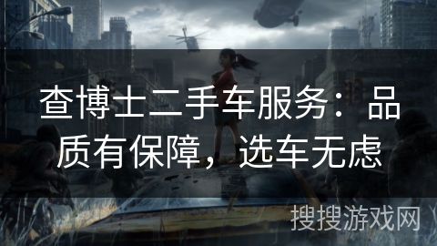 查博士二手车服务：品质有保障，选车无虑