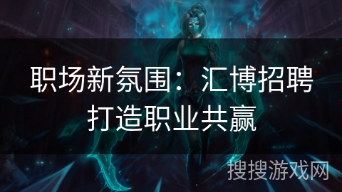 职场新氛围：汇博招聘打造职业共赢