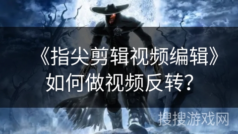 《指尖剪辑视频编辑》如何做视频反转？