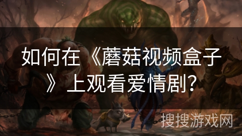 如何在《蘑菇视频盒子》上观看爱情剧？