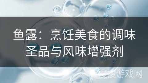 鱼露：烹饪美食的调味圣品与风味增强剂