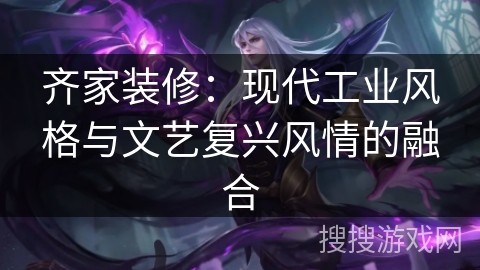 齐家装修：现代工业风格与文艺复兴风情的融合