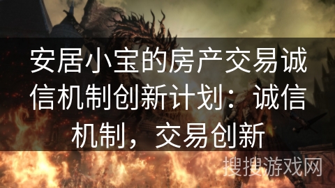 安居小宝的房产交易诚信机制创新计划：诚信机制，交易创新