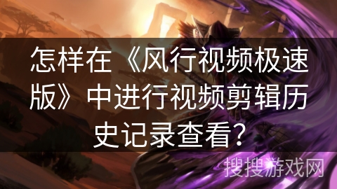 怎样在《风行视频极速版》中进行视频剪辑历史记录查看？