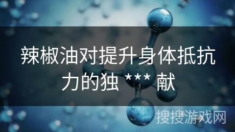 辣椒油对提升身体抵抗力的独 *** 献