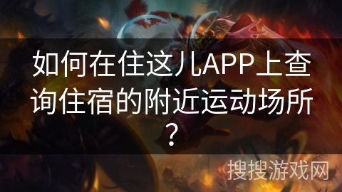 如何在住这儿APP上查询住宿的附近运动场所？