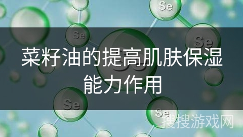 菜籽油的提高肌肤保湿能力作用