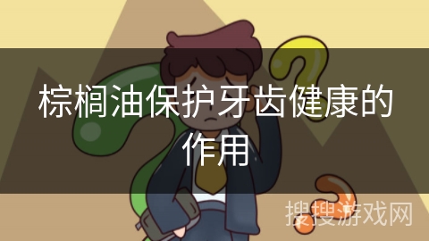 棕榈油保护牙齿健康的作用