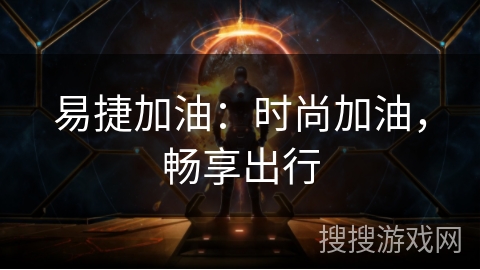 易捷加油：时尚加油，畅享出行