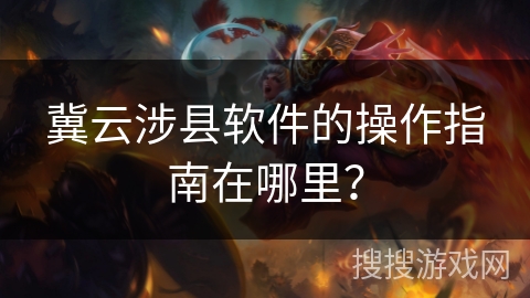 冀云涉县软件的操作指南在哪里？