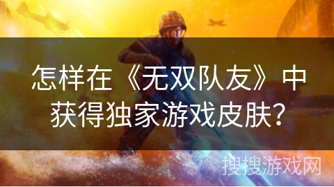 怎样在《无双队友》中获得独家游戏皮肤？