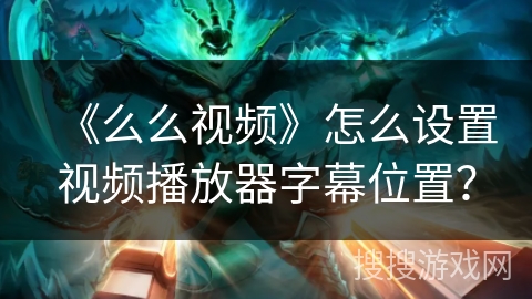 《么么视频》怎么设置视频播放器字幕位置？