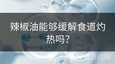 辣椒油能够缓解食道灼热吗？