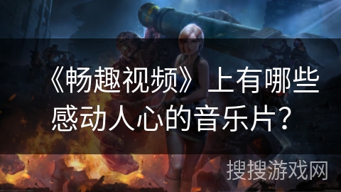 《畅趣视频》上有哪些感动人心的音乐片？