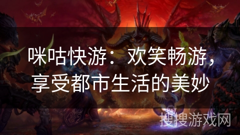 咪咕快游：欢笑畅游，享受都市生活的美妙