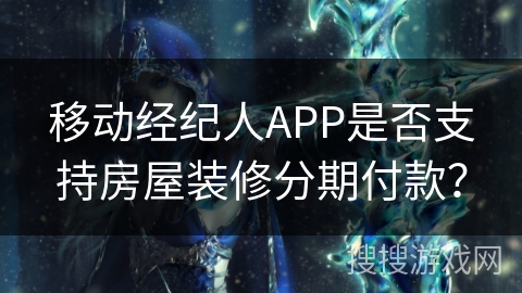 移动经纪人APP是否支持房屋装修分期付款？