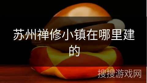 苏州禅修小镇在哪里建的