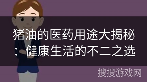 猪油的医药用途大揭秘：健康生活的不二之选