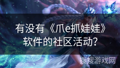 有没有《爪e抓娃娃》软件的社区活动？