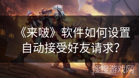 《来啵》软件如何设置自动接受好友请求？