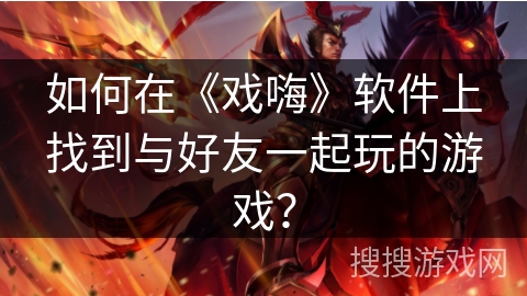 如何在《戏嗨》软件上找到与好友一起玩的游戏？