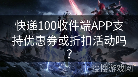快递100收件端APP支持优惠券或折扣活动吗？