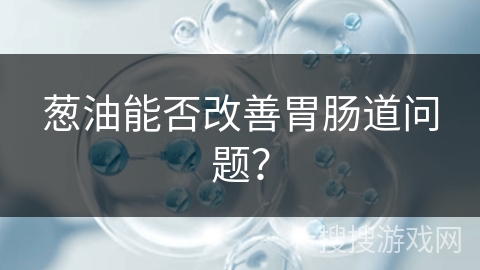 葱油能否改善胃肠道问题？