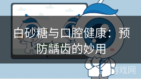 白砂糖与口腔健康：预防龋齿的妙用