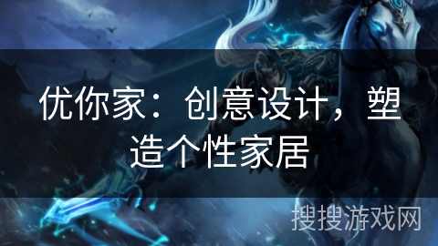 优你家：创意设计，塑造个性家居