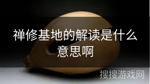 禅修基地的解读是什么意思啊