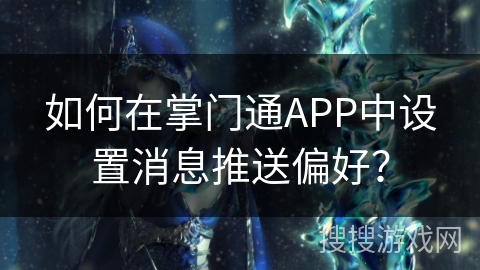 如何在掌门通APP中设置消息推送偏好？