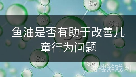 鱼油是否有助于改善儿童行为问题