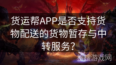 货运帮APP是否支持货物配送的货物暂存与中转服务？