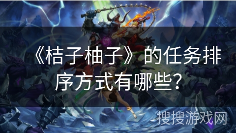 《桔子柚子》的任务排序方式有哪些？