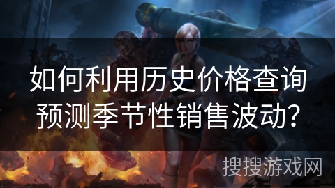 如何利用历史价格查询预测季节性销售波动？